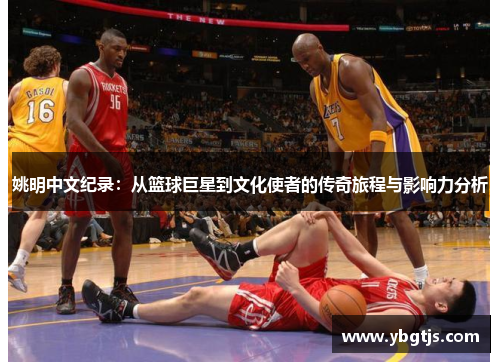 姚明中文纪录：从篮球巨星到文化使者的传奇旅程与影响力分析
