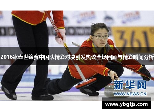 2016冰壶世锦赛中国队精彩对决引发热议全场回顾与精彩瞬间分析