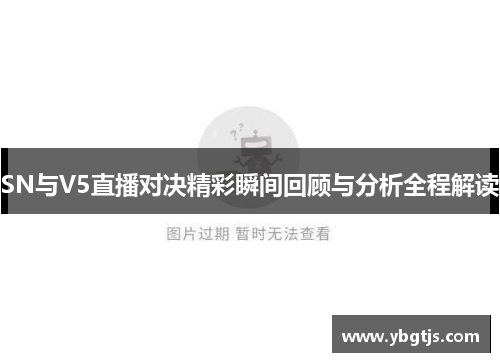 SN与V5直播对决精彩瞬间回顾与分析全程解读
