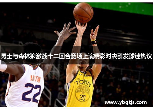 勇士与森林狼激战十二回合赛场上演精彩对决引发球迷热议