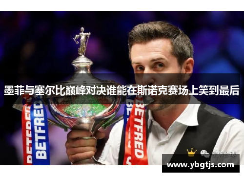 墨菲与塞尔比巅峰对决谁能在斯诺克赛场上笑到最后