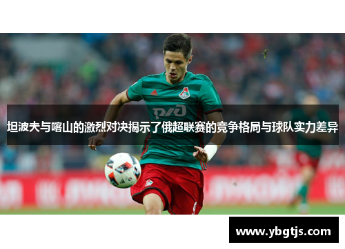 坦波夫与喀山的激烈对决揭示了俄超联赛的竞争格局与球队实力差异