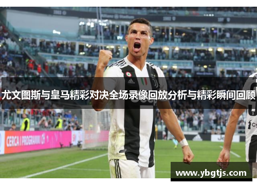 尤文图斯与皇马精彩对决全场录像回放分析与精彩瞬间回顾