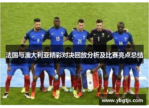 法国与澳大利亚精彩对决回放分析及比赛亮点总结