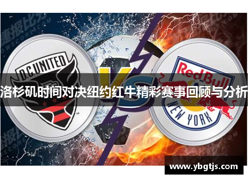 洛杉矶时间对决纽约红牛精彩赛事回顾与分析