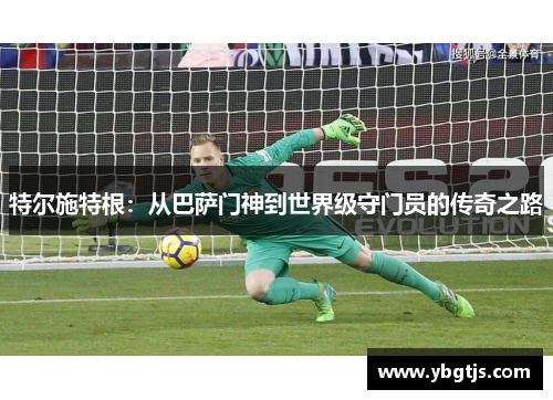 特尔施特根：从巴萨门神到世界级守门员的传奇之路