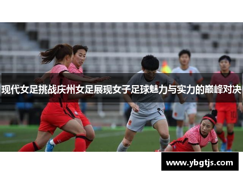 现代女足挑战庆州女足展现女子足球魅力与实力的巅峰对决