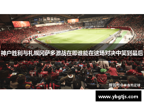 神户胜利与札幌冈萨多激战在即谁能在这场对决中笑到最后
