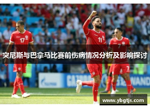突尼斯与巴拿马比赛前伤病情况分析及影响探讨