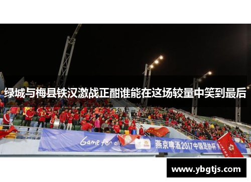 绿城与梅县铁汉激战正酣谁能在这场较量中笑到最后
