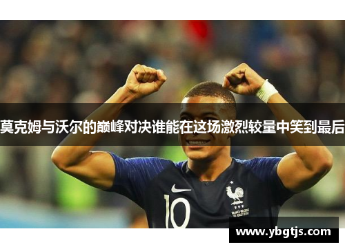莫克姆与沃尔的巅峰对决谁能在这场激烈较量中笑到最后
