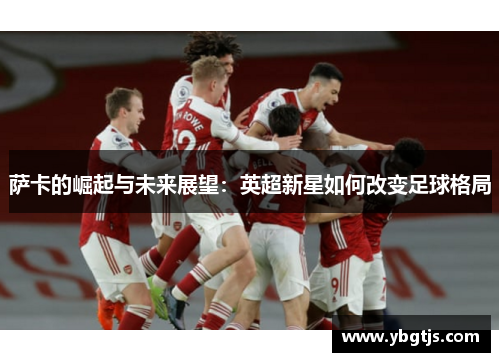 萨卡的崛起与未来展望：英超新星如何改变足球格局